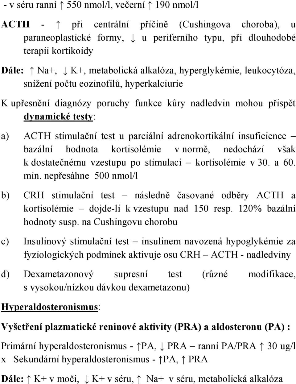 parciální adrenokortikální insuficience bazální hodnota kortisolémie v normě, nedochází však k dostatečnému vzestupu po stimulaci kortisolémie v 30. a 60. min.