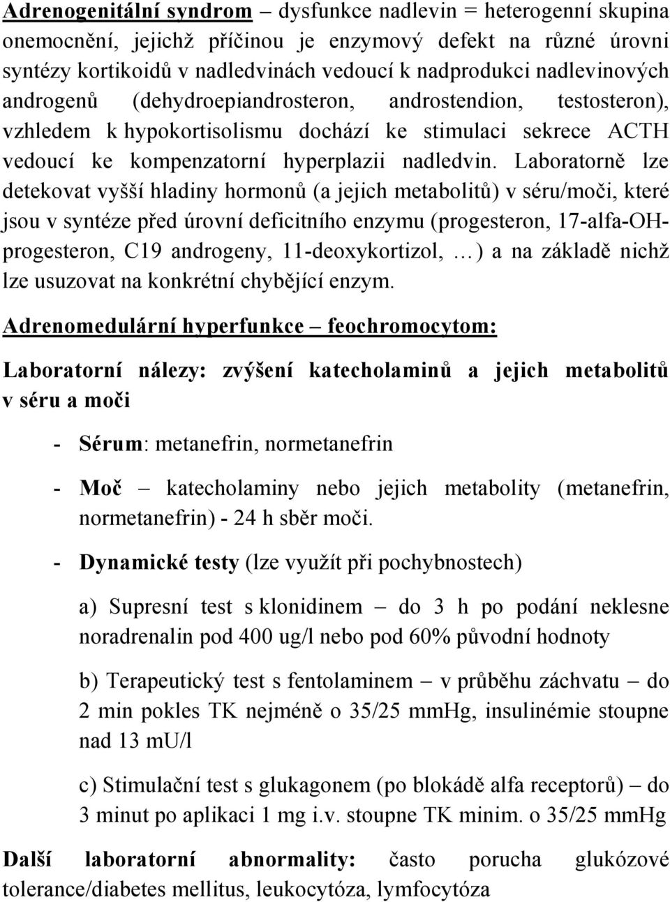 Laboratorně lze detekovat vyšší hladiny hormonů (a jejich metabolitů) v séru/moči, které jsou v syntéze před úrovní deficitního enzymu (progesteron, 17-alfa-OHprogesteron, C19 androgeny,