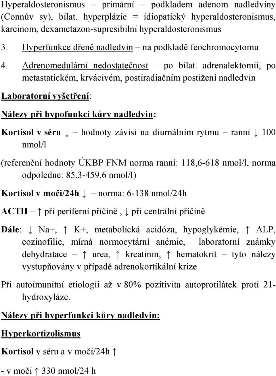 adrenalektomii, po metastatickém, krvácivém, postiradiačním postižení nadledvin Laboratorní vyšetření: Nálezy při hypofunkci kůry nadledvin: Kortisol v séru hodnoty závisí na diurnálním rytmu ranní