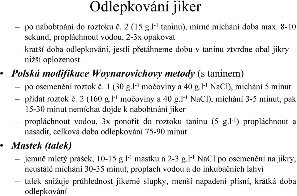 osemenění roztok č. 1 (30 g.l -1 močoviny a 40 g.l -1 NaCl), míchání 5 minut přidat roztok č. 2 (160 g.l -1 močoviny a 40 g.l -1 NaCl), míchání 3-5 minut, pak 15-30 minut nemíchat dojde k nabobtnání jiker propláchnout vodou, 3x ponořit do roztoku taninu (5 g.