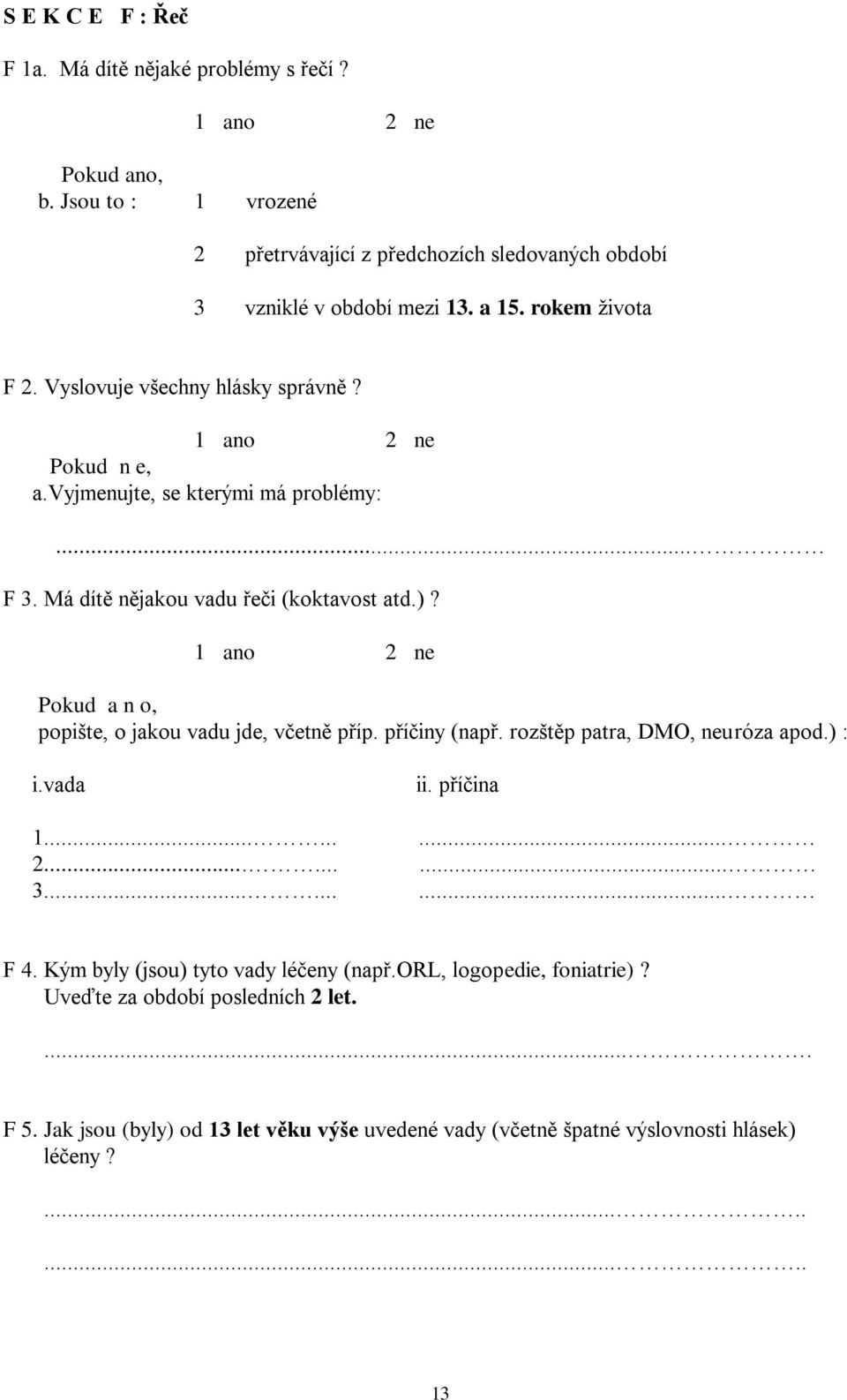 popište, o jakou vadu jde, včetně příp. příčiny (např. rozštěp patra, DMO, neuróza apod.) : i.vada 1...... 2...... 3...... ii. příčina......... F 4.