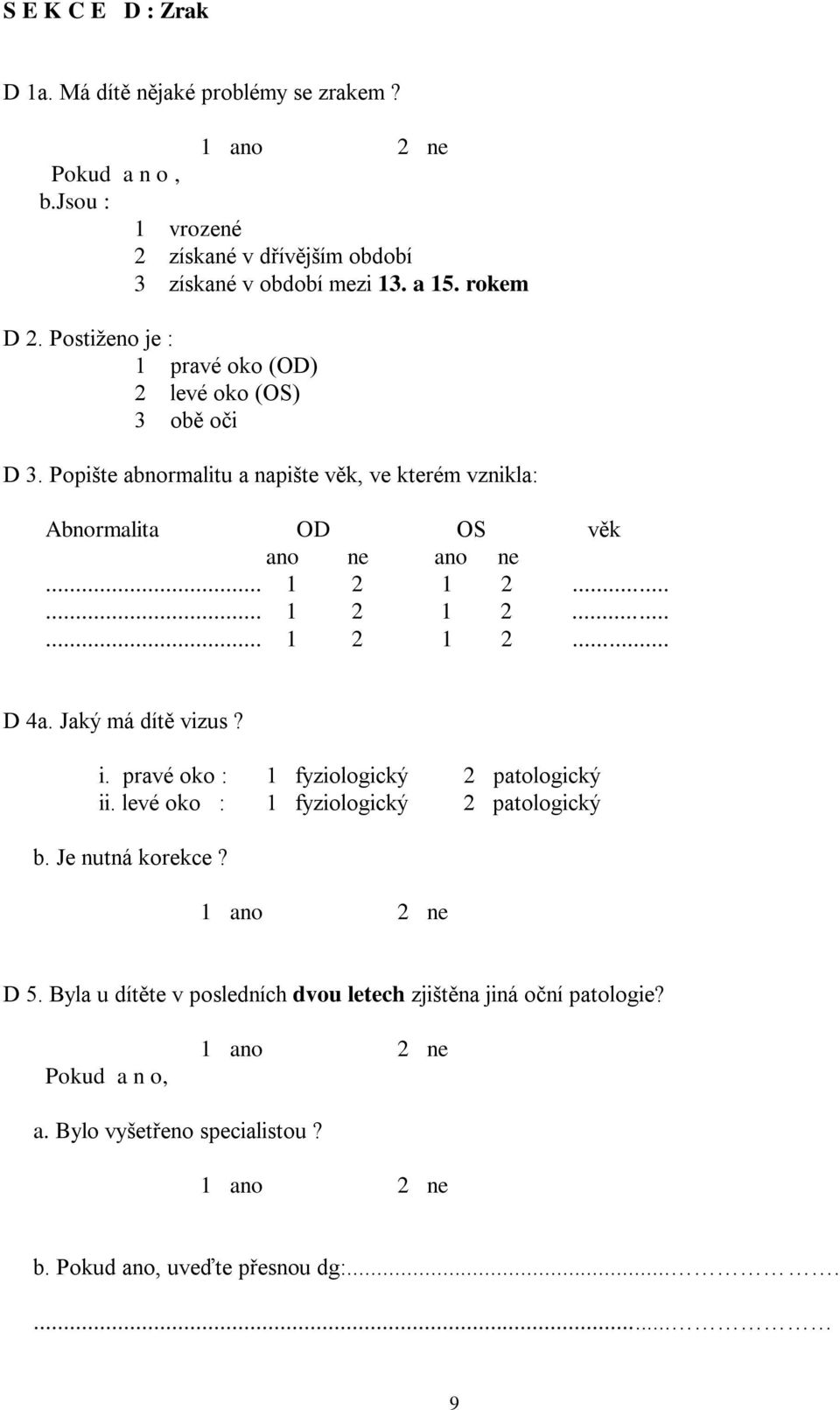 Popište abnormalitu a napište věk, ve kterém vznikla: Abnormalita OD OS věk ano ne ano ne... 1 2 1 2...... 1 2 1 2...... 1 2 1 2... D 4a. Jaký má dítě vizus? i.