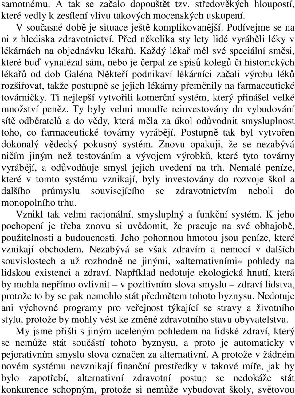 Každý lékař měl své speciální směsi, které buď vynalézal sám, nebo je čerpal ze spisů kolegů či historických lékařů od dob Galéna Někteří podnikaví lékárníci začali výrobu léků rozšiřovat, takže