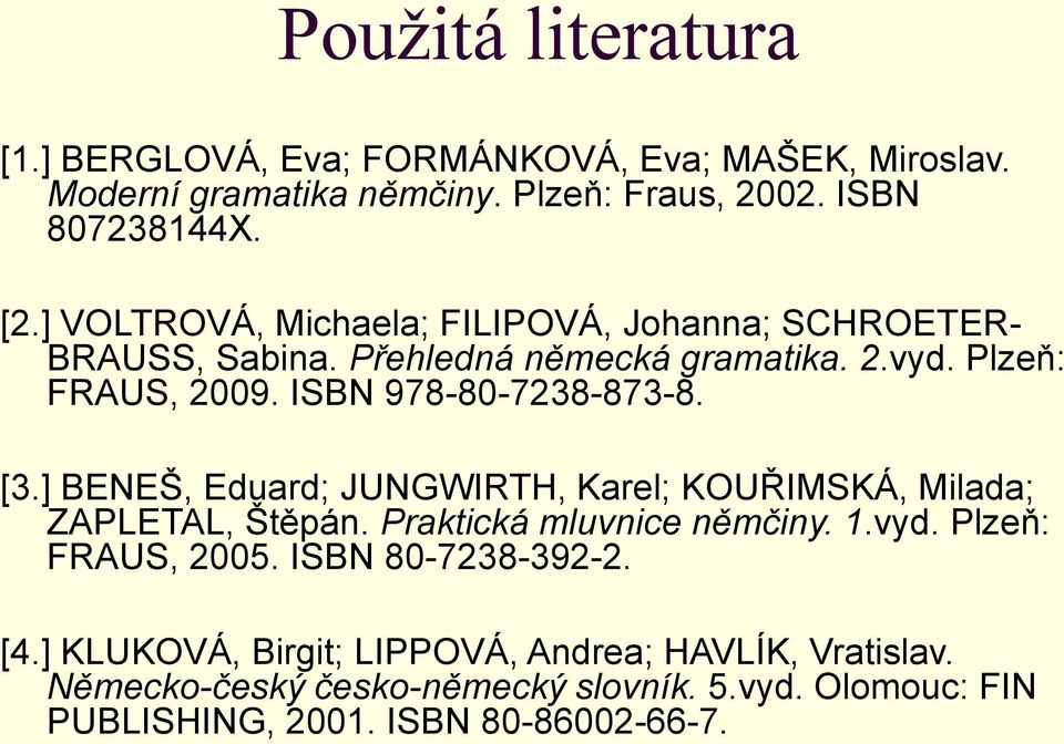 [3.] BENEŠ, Eduard; JUNGWIRTH, Karel; KOUŘIMSKÁ, Milada; ZAPLETAL, Štěpán. Praktická mluvnice němčiny. 1.vyd. Plzeň: FRAUS, 2005.