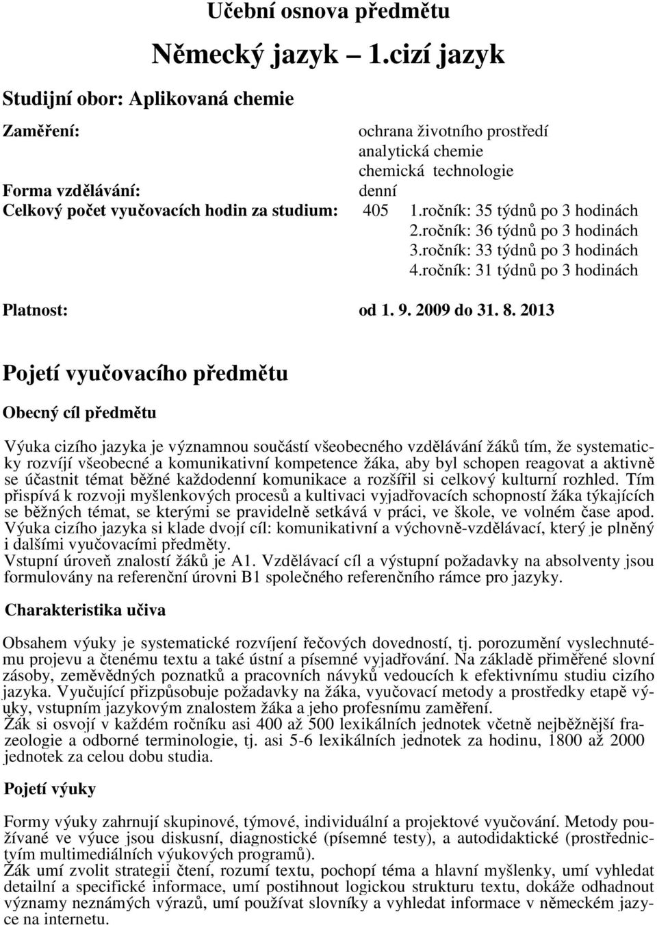 ročník: 3 týdnů po 3 hodinách 3.ročník: 33 týdnů po 3 hodinách 4.ročník: 31 týdnů po 3 hodinách Platnost: od 1. 9. 009 do 31.