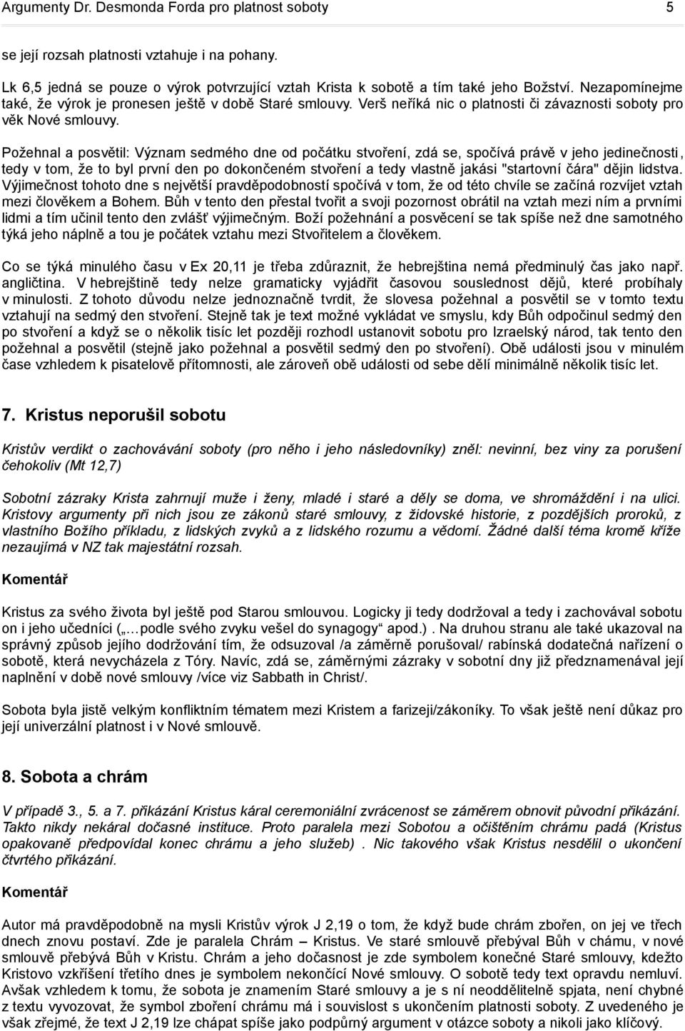 Požehnal a posvětil: Význam sedmého dne od počátku stvoření, zdá se, spočívá právě v jeho jedinečnosti, tedy v tom, že to byl první den po dokončeném stvoření a tedy vlastně jakási "startovní čára"