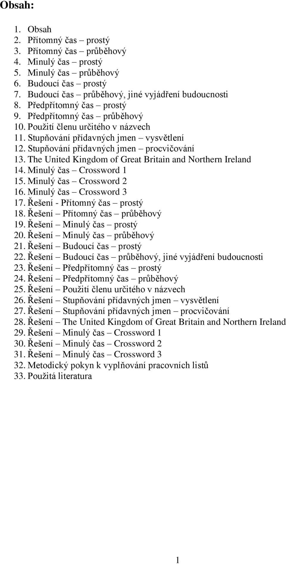 The United Kingdom of Great Britain and Northern Ireland 14. Minulý čas Crossword 1 15. Minulý čas Crossword 2 16. Minulý čas Crossword 3 17. Řešení - Přítomný čas prostý 18.