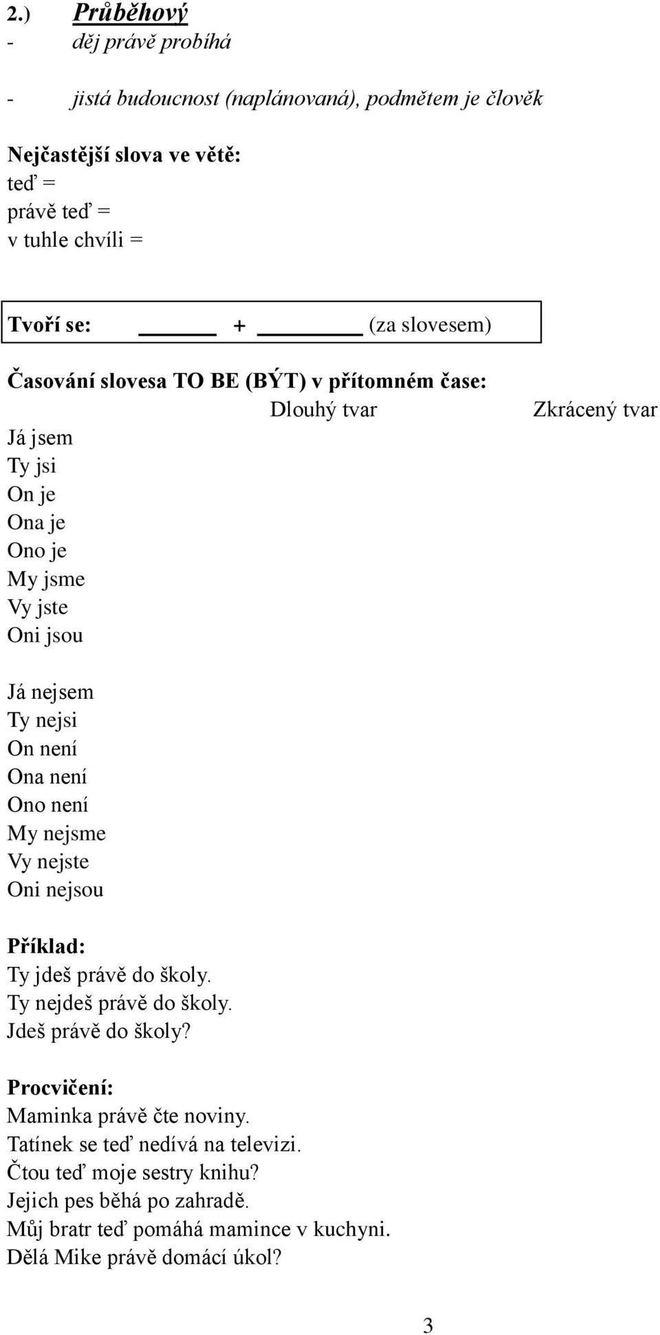 není Ona není Ono není My nejsme Vy nejste Oni nejsou Příklad: Ty jdeš právě do školy. Ty nejdeš právě do školy. Jdeš právě do školy?