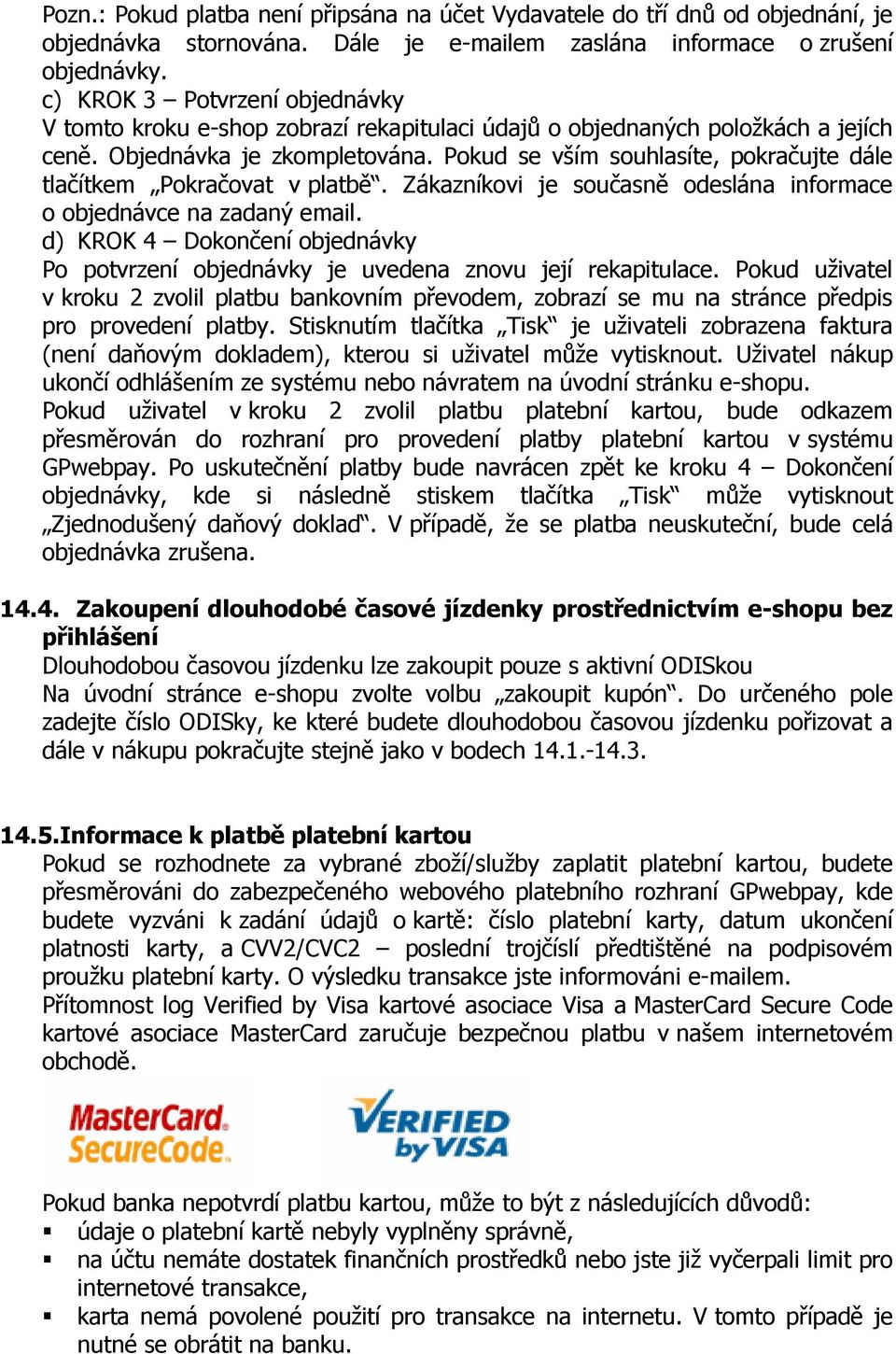 Pokud se vším souhlasíte, pokračujte dále tlačítkem Pokračovat v platbě. Zákazníkovi je současně odeslána informace o objednávce na zadaný email.