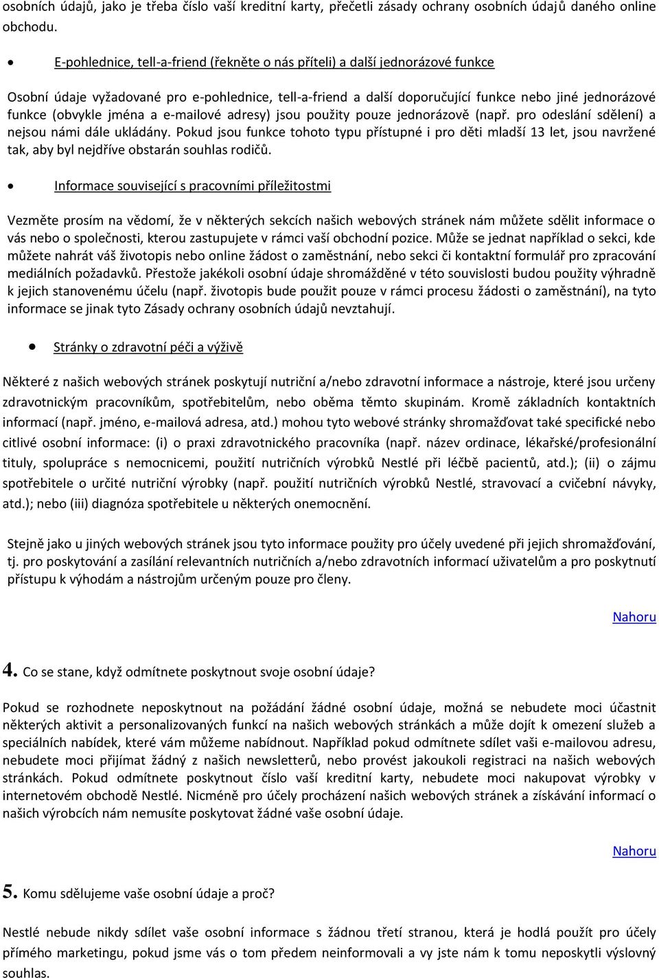 (obvykle jména a e-mailové adresy) jsou použity pouze jednorázově (např. pro odeslání sdělení) a nejsou námi dále ukládány.