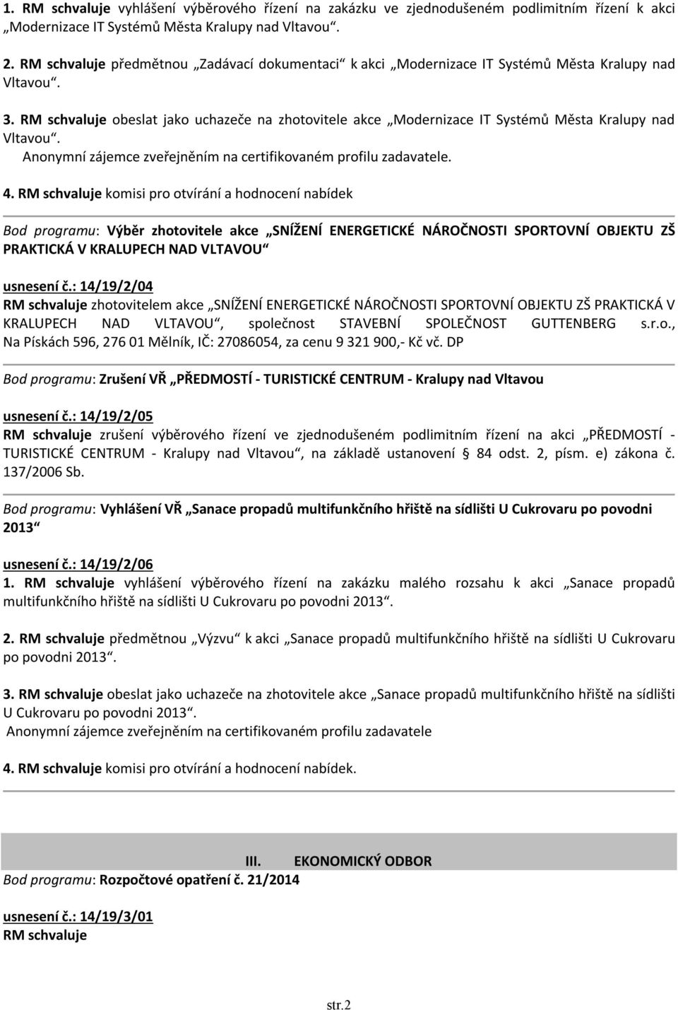 RM schvaluje obeslat jako uchazeče na zhotovitele akce Modernizace IT Systémů Města Kralupy nad Vltavou. Anonymní zájemce zveřejněním na certifikovaném profilu zadavatele. 4.