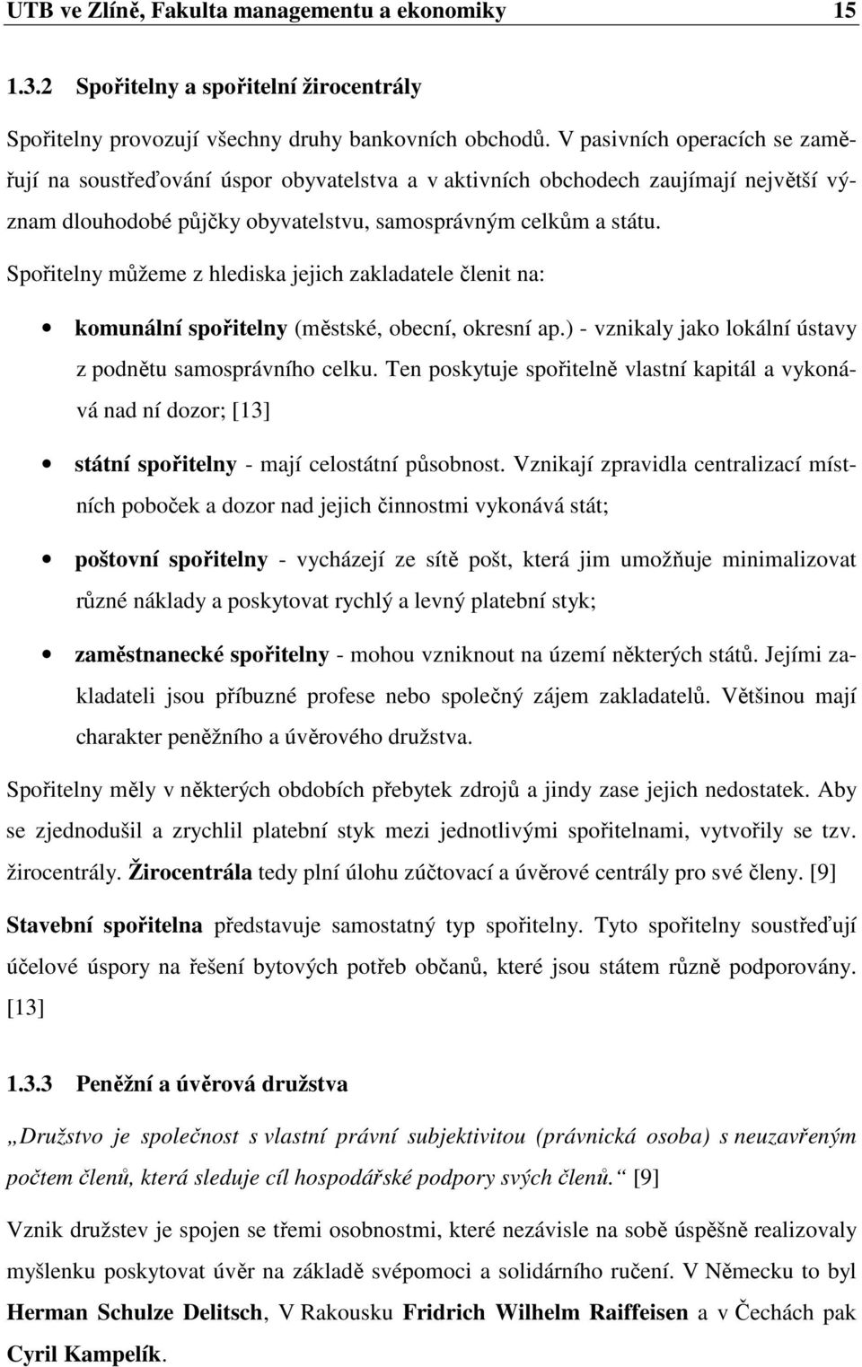 Spořitelny můžeme z hlediska jejich zakladatele členit na: komunální spořitelny (městské, obecní, okresní ap.) - vznikaly jako lokální ústavy z podnětu samosprávního celku.