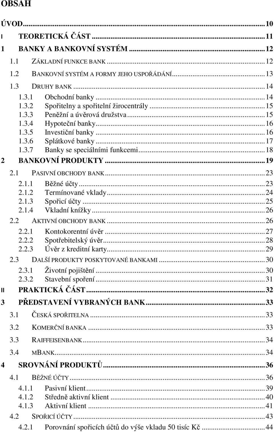 .. 18 2 BANKOVNÍ PRODUKTY... 19 2.1 PASIVNÍ OBCHODY BANK... 23 2.1.1 Běžné účty... 23 2.1.2 Termínované vklady... 24 2.1.3 Spořicí účty... 25 2.1.4 Vkladní knížky... 26 2.2 AKTIVNÍ OBCHODY BANK... 26 2.2.1 Kontokorentní úvěr.