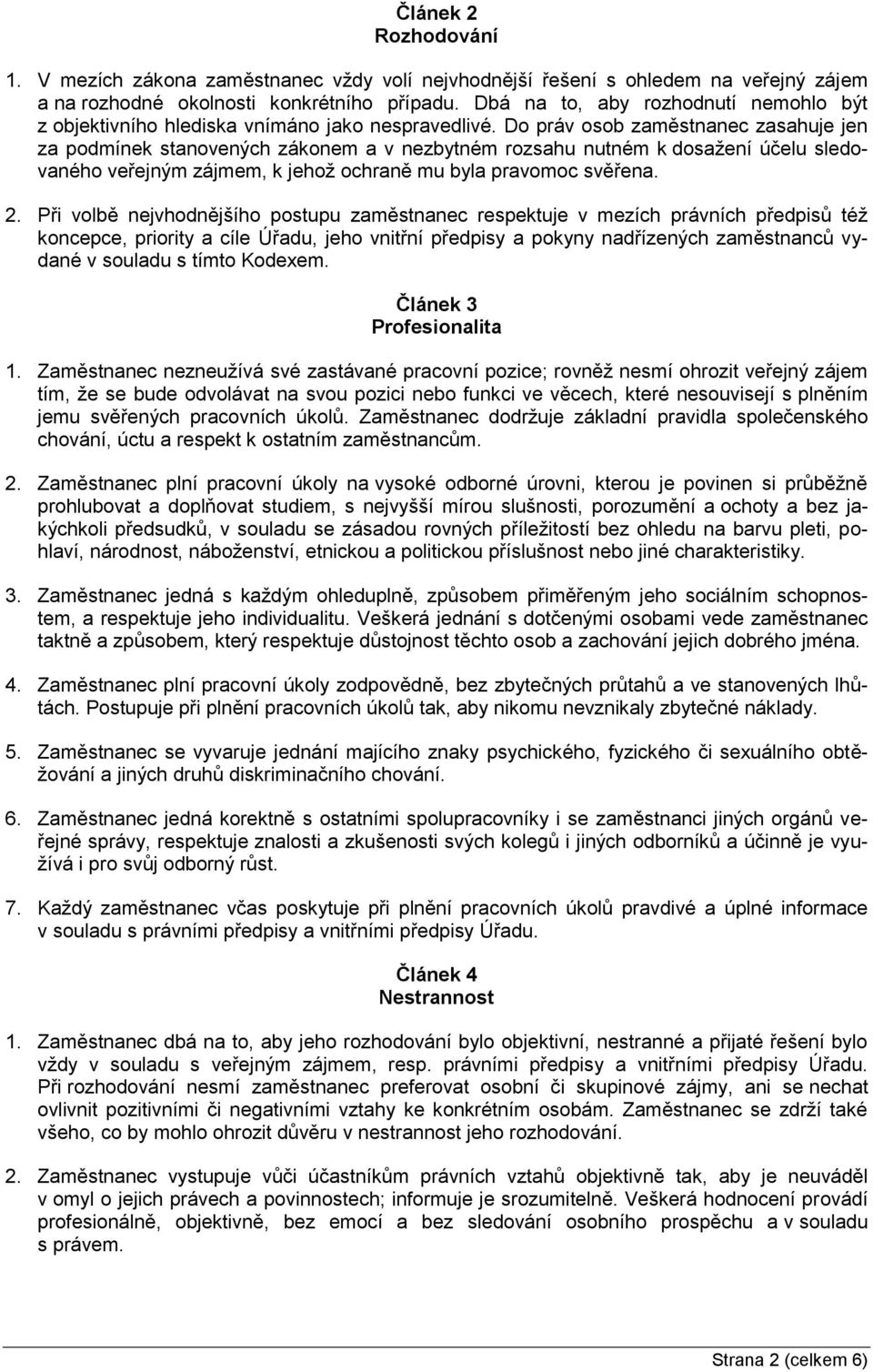 Do práv osob zaměstnanec zasahuje jen za podmínek stanovených zákonem a v nezbytném rozsahu nutném k dosažení účelu sledovaného veřejným zájmem, k jehož ochraně mu byla pravomoc svěřena. 2.