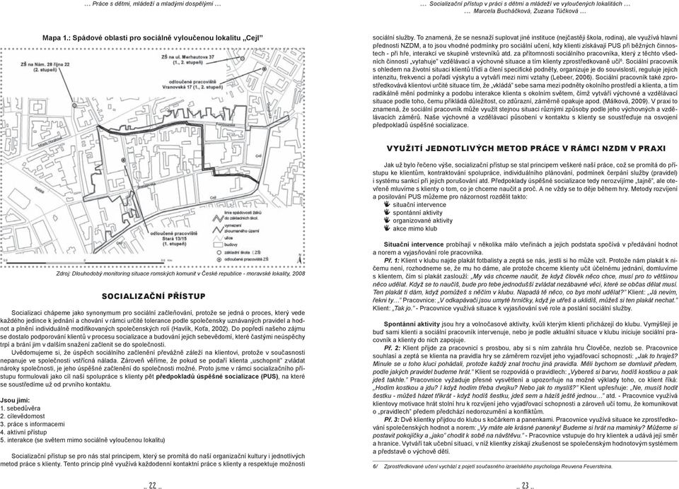 To znamená, že se nesnaží suplovat jiné instituce (nejčastěji škola, rodina), ale využívá hlavní přednosti NZDM, a to jsou vhodné podmínky pro sociální učení, kdy klienti získávají PUS při běžných