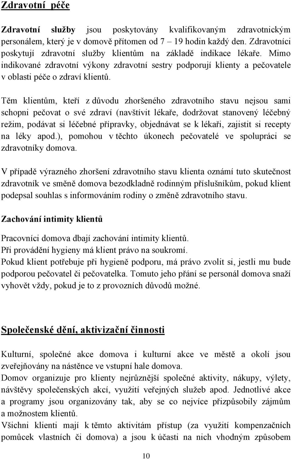 Těm klientům, kteří z důvodu zhoršeného zdravotního stavu nejsou sami schopni pečovat o své zdraví (navštívit lékaře, dodržovat stanovený léčebný režim, podávat si léčebné přípravky, objednávat se k