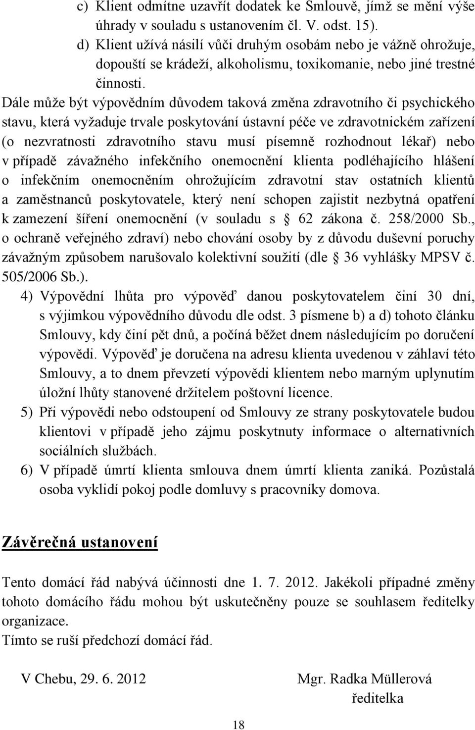 Dále může být výpovědním důvodem taková změna zdravotního či psychického stavu, která vyžaduje trvale poskytování ústavní péče ve zdravotnickém zařízení (o nezvratnosti zdravotního stavu musí písemně