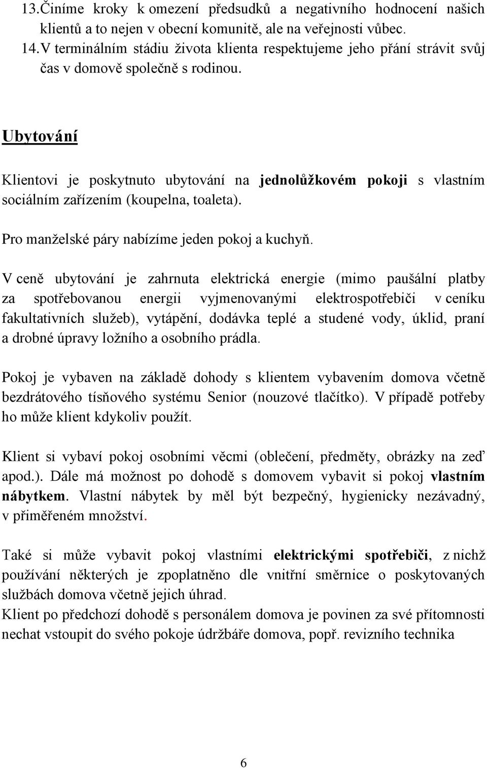 Ubytování Klientovi je poskytnuto ubytování na jednolůžkovém pokoji s vlastním sociálním zařízením (koupelna, toaleta). Pro manželské páry nabízíme jeden pokoj a kuchyň.