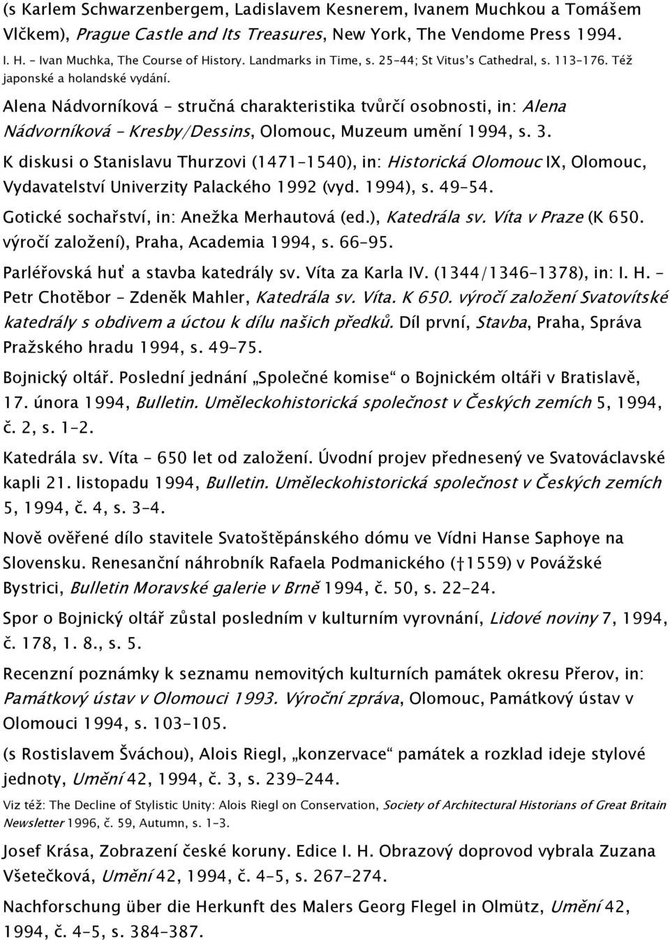 Alena Nádvorníková stručná charakteristika tvůrčí osobnosti, in: Alena Nádvorníková Kresby/Dessins, Olomouc, Muzeum umění 1994, s. 3.