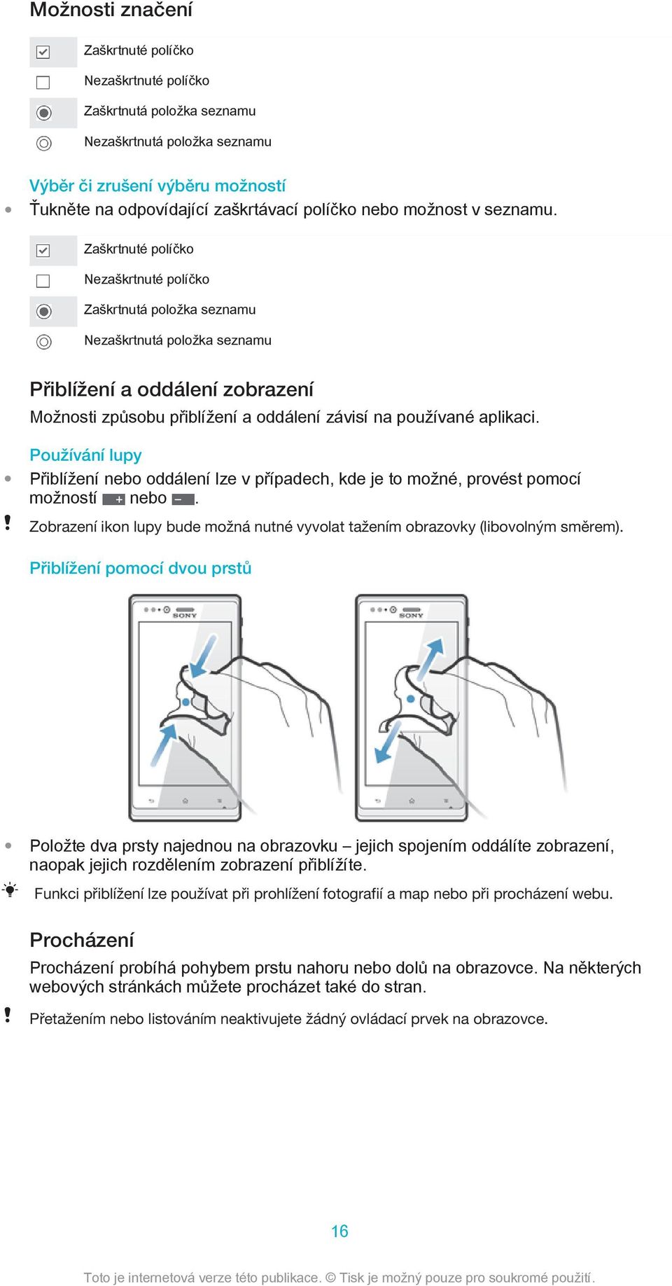 Zaškrtnuté políčko Nezaškrtnuté políčko Zaškrtnutá položka seznamu Nezaškrtnutá položka seznamu Přiblížení a oddálení zobrazení Možnosti způsobu přiblížení a oddálení závisí na používané aplikaci.