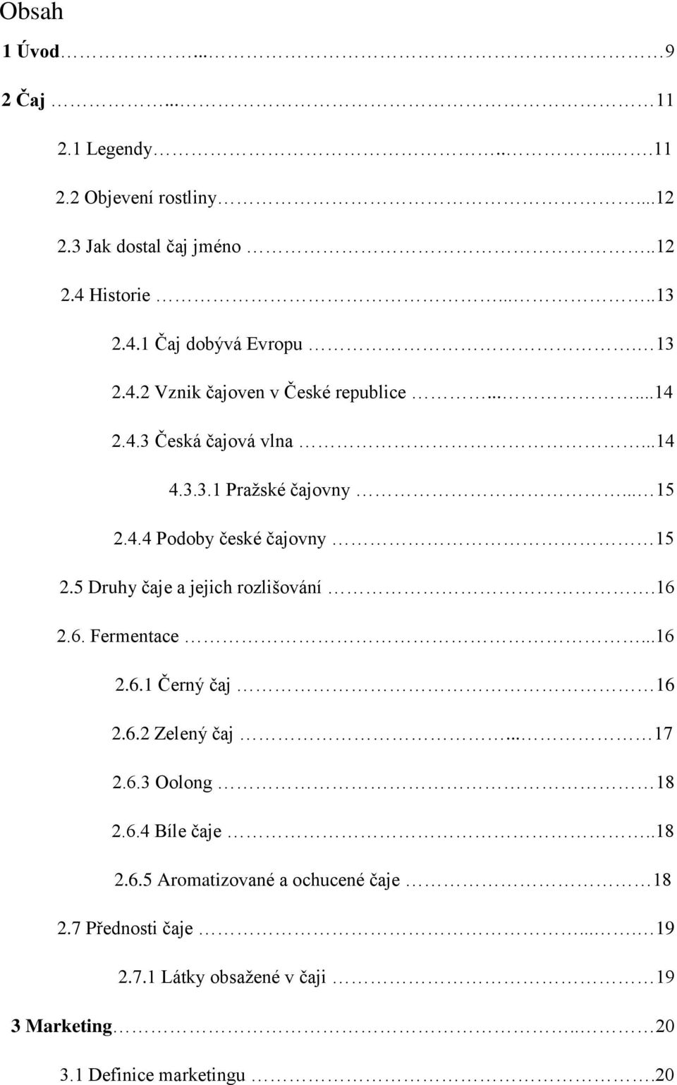 5 Druhy čaje a jejich rozlišování.16 2.6. Fermentace...16 2.6.1 Černý čaj 16 2.6.2 Zelený čaj... 17 2.6.3 Oolong 18 2.6.4 Bíle čaje..18 2.6.5 Aromatizované a ochucené čaje 18 2.