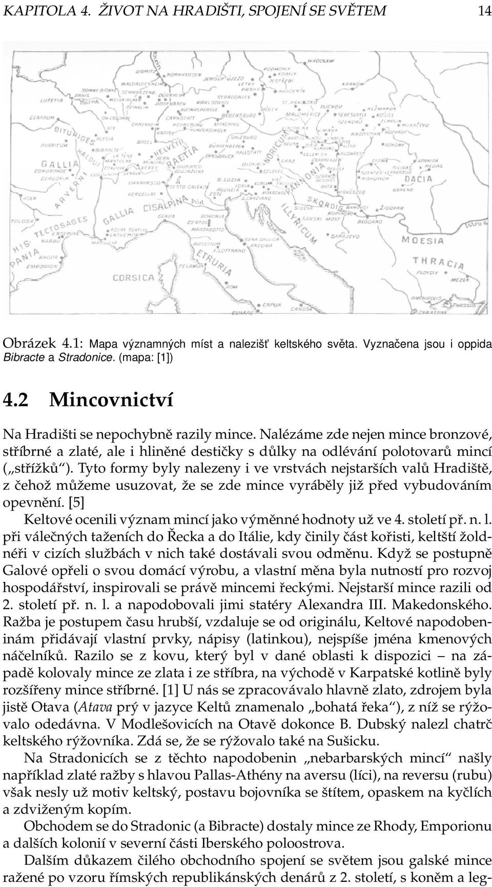 Tyto formy byly nalezeny i ve vrstvách nejstarších valů Hradiště, z čehož můžeme usuzovat, že se zde mince vyráběly již před vybudováním opevnění.