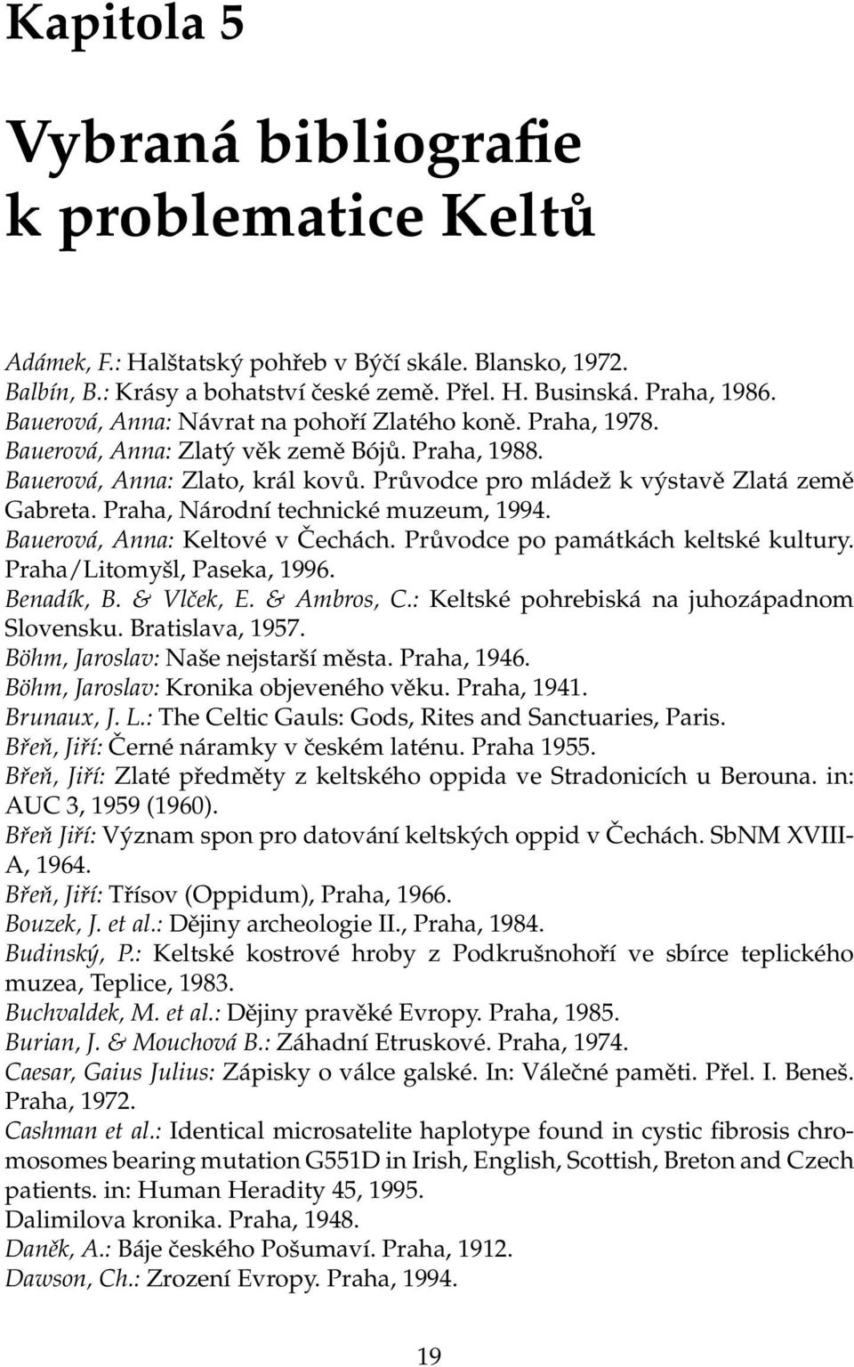 Praha, Národní technické muzeum, 1994. Bauerová, Anna: Keltové v Čechách. Průvodce po památkách keltské kultury. Praha/Litomyšl, Paseka, 1996. Benadík, B. & Vlček, E. & Ambros, C.