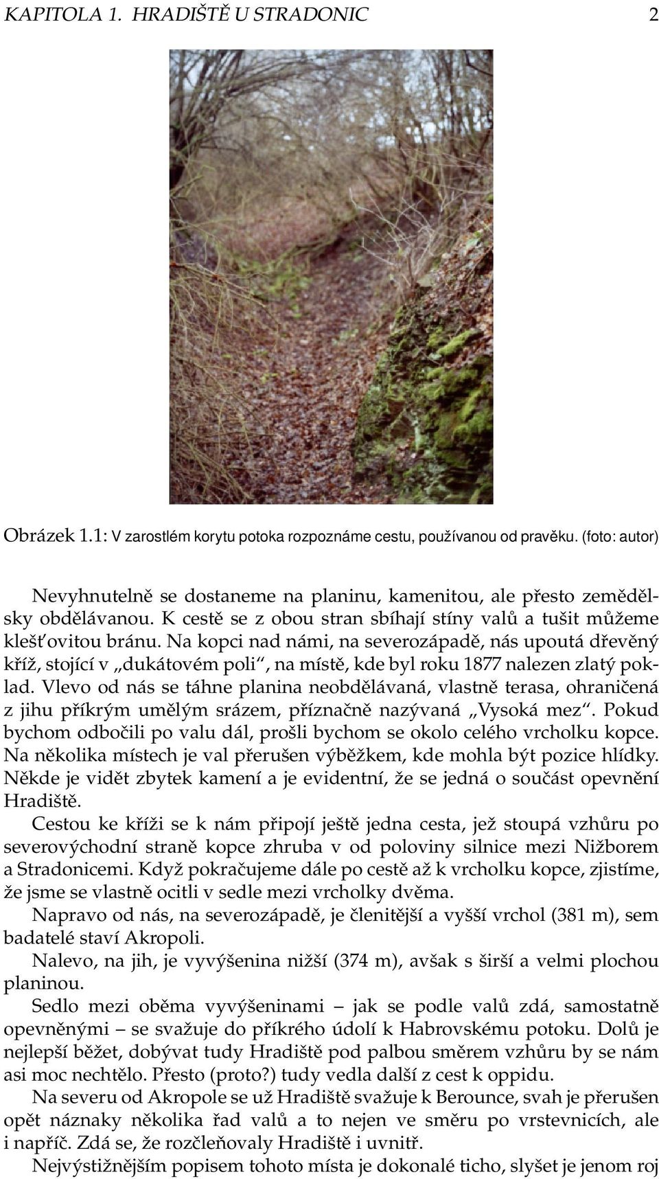 Na kopci nad námi, na severozápadě, nás upoutá dřevěný kříž, stojící v dukátovém poli, na místě, kde byl roku 1877 nalezen zlatý poklad.