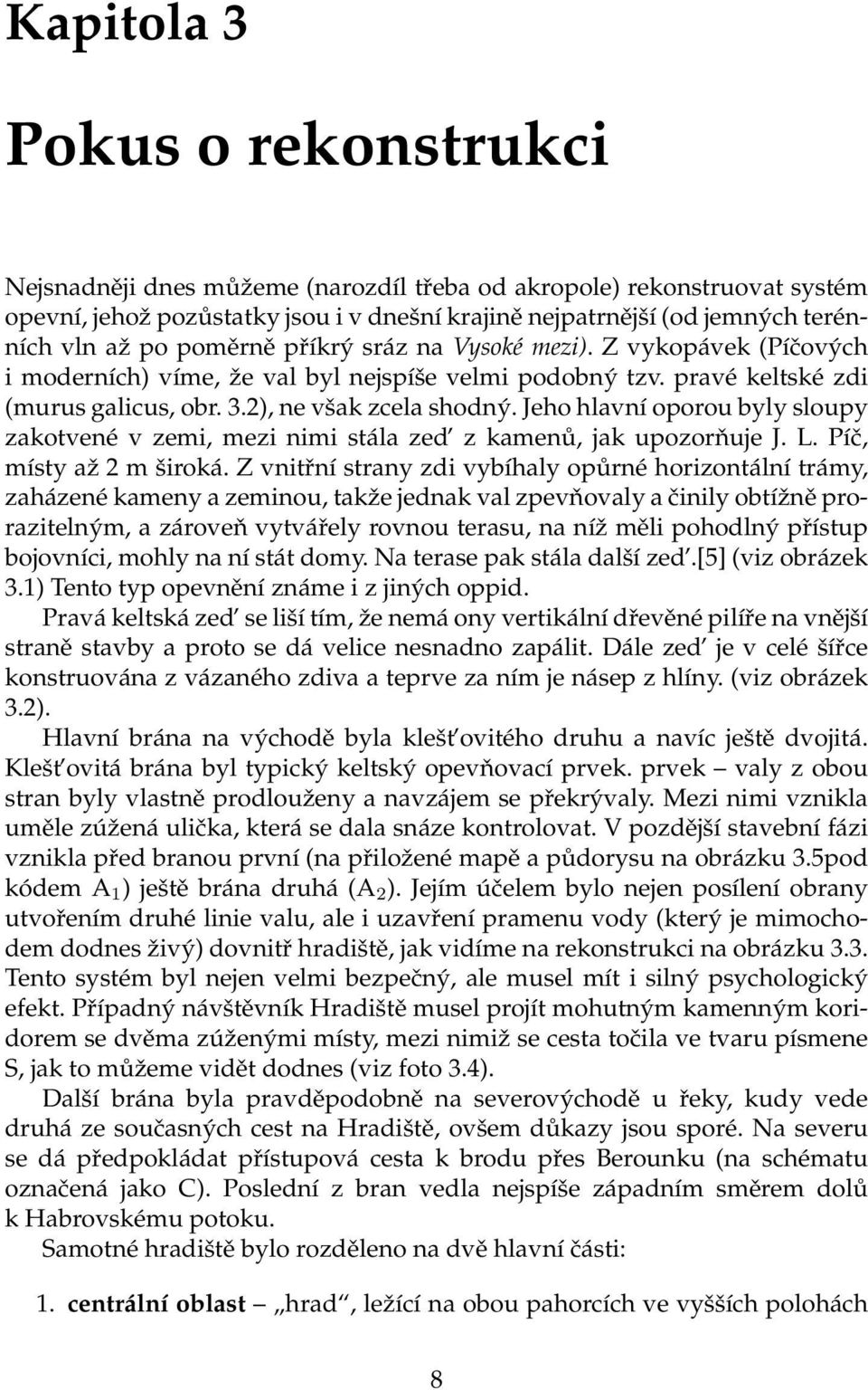 Jeho hlavní oporou byly sloupy zakotvené v zemi, mezi nimi stála zed z kamenů, jak upozorňuje J. L. Píč, místy až 2 m široká.