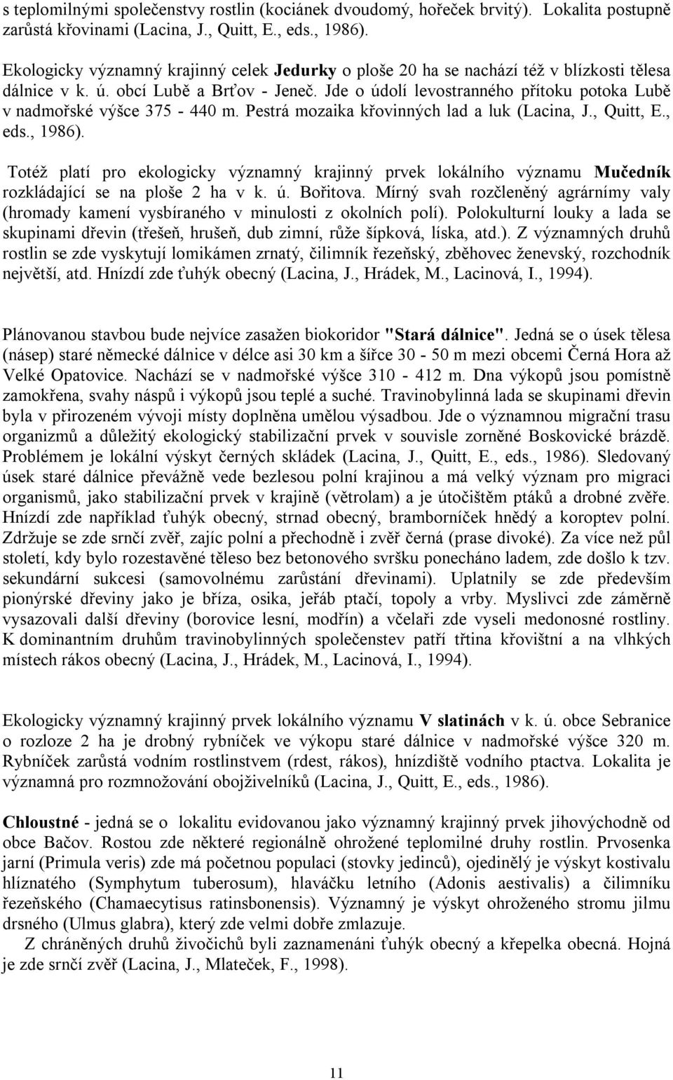 Jde o údolí levostranného přítoku potoka Lubě v nadmořské výšce 375-440 m. Pestrá mozaika křovinných lad a luk (Lacina, J., Quitt, E., eds., 1986).