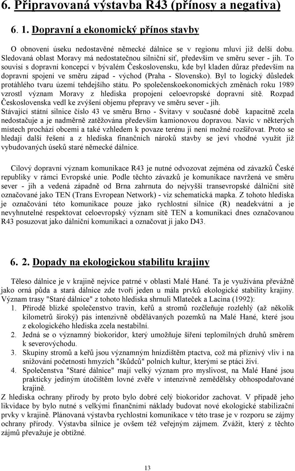 To souvisí s dopravní koncepcí v bývalém Československu, kde byl kladen důraz především na dopravní spojení ve směru západ - východ (Praha - Slovensko).