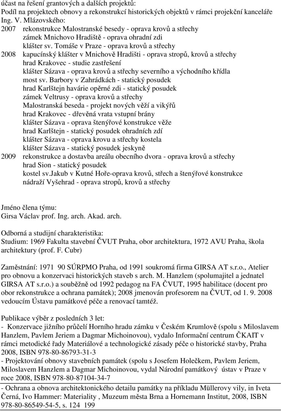 Tomáše v Praze - oprava krovů a střechy 2008 kapucínský klášter v Mnichově Hradišti - oprava stropů, krovů a střechy hrad Krakovec - studie zastřešení klášter Sázava - oprava krovů a střechy