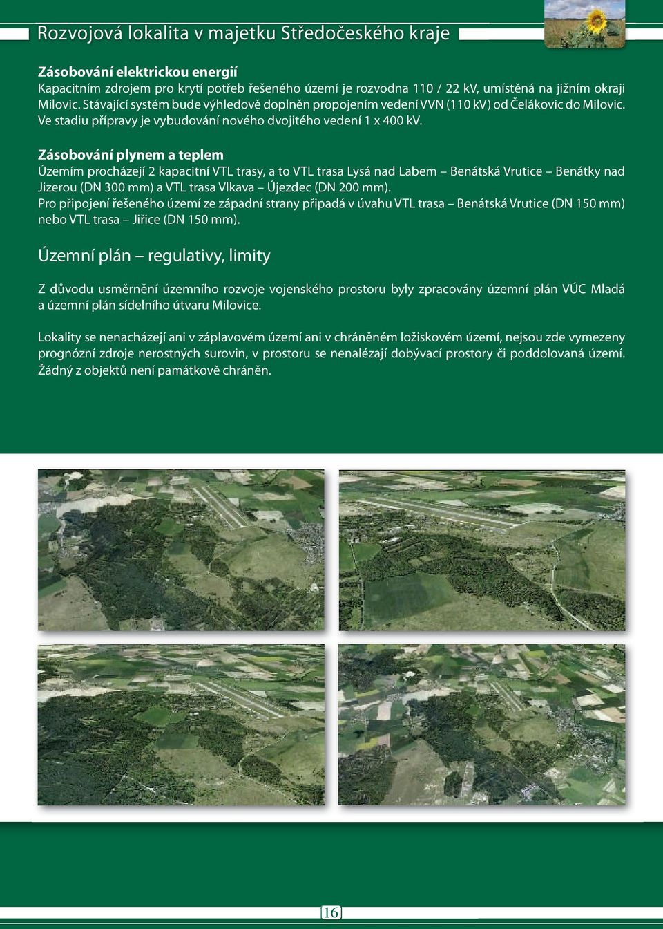 Zásobování plynem a teplem Územím procházejí 2 kapacitní VTL trasy, a to VTL trasa Lysá nad Labem Benátská Vrutice Benátky nad Jizerou (DN 300 mm) a VTL trasa Vlkava Újezdec (DN 200 mm).