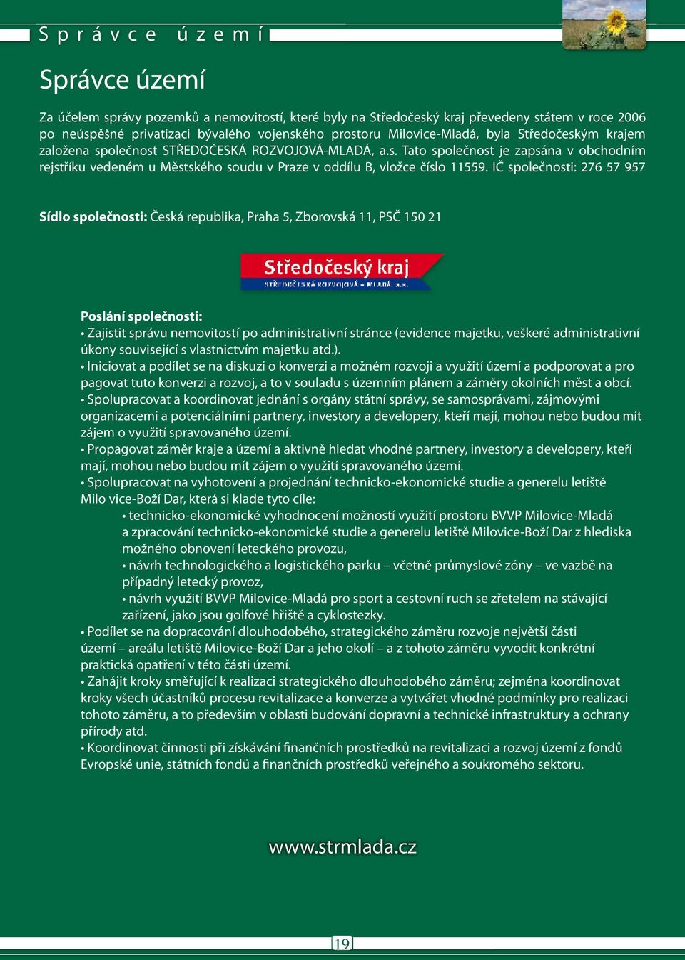 IČ společnosti: 276 57 957 Sídlo společnosti: Česká republika, Praha 5, Zborovská 11, PSČ 150 21 Poslání společnosti: Zajistit správu nemovitostí po administrativní stránce (evidence majetku, veškeré