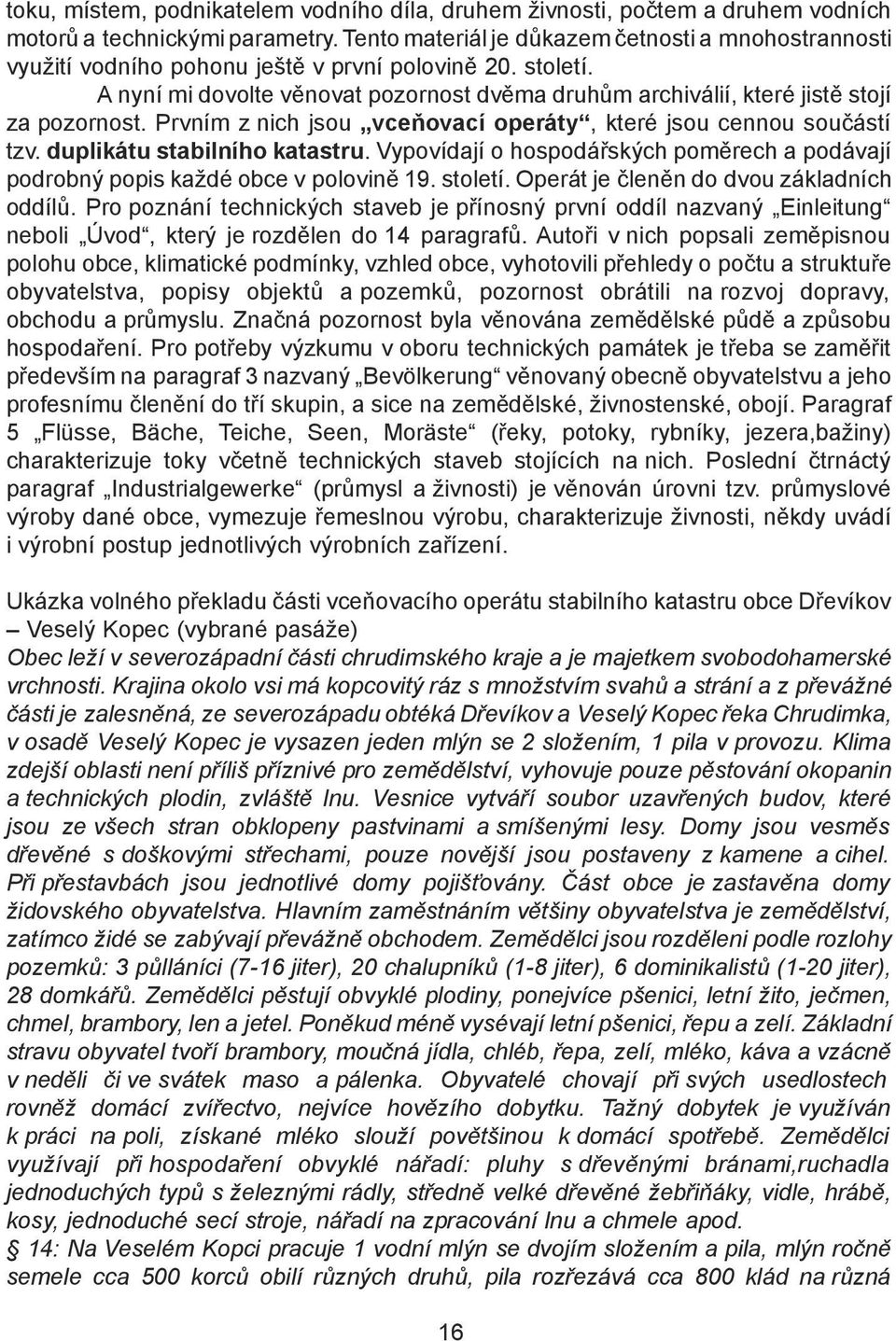 A nyní mi dovolte věnovat pozornost dvěma druhům archiválií, které jistě stojí za pozornost. Prvním z nich jsou vceňovací operáty, které jsou cennou součástí tzv. duplikátu stabilního katastru.