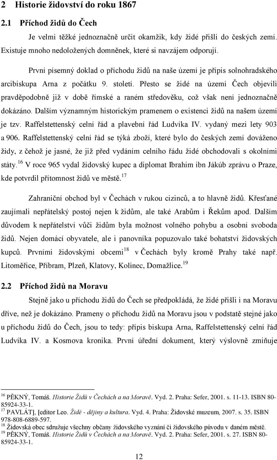 Přesto se židé na území Čech objevili pravděpodobně již v době římské a raném středověku, což však není jednoznačně dokázáno.