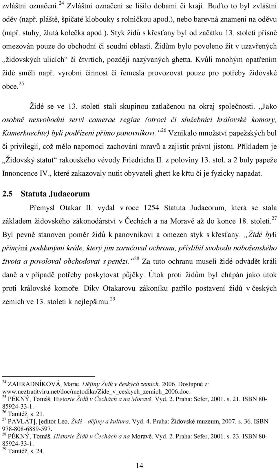 Židům bylo povoleno žít v uzavřených židovských ulicích či čtvrtích, později nazývaných ghetta. Kvůli mnohým opatřením židé směli např.