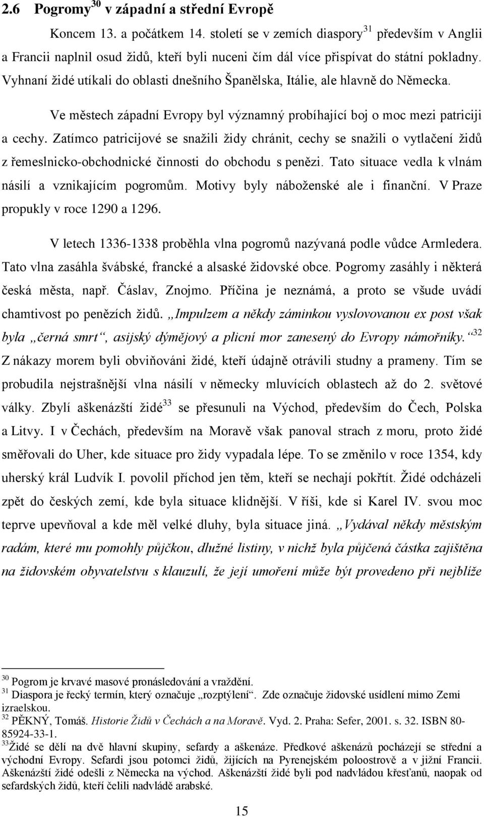 Vyhnaní židé utíkali do oblasti dnešního Španělska, Itálie, ale hlavně do Německa. Ve městech západní Evropy byl významný probíhající boj o moc mezi patriciji a cechy.