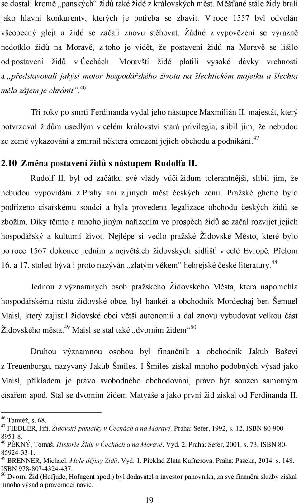 Žádné z vypovězení se výrazně nedotklo židů na Moravě, z toho je vidět, že postavení židů na Moravě se lišilo od postavení židů v Čechách.