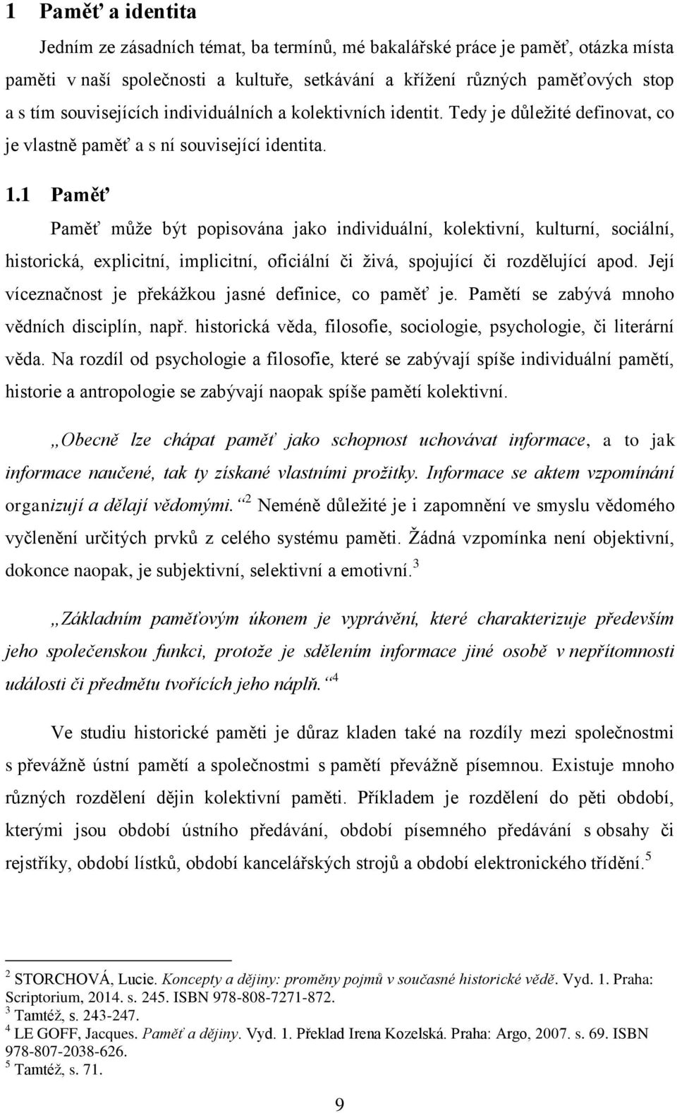 1 Paměť Paměť může být popisována jako individuální, kolektivní, kulturní, sociální, historická, explicitní, implicitní, oficiální či živá, spojující či rozdělující apod.