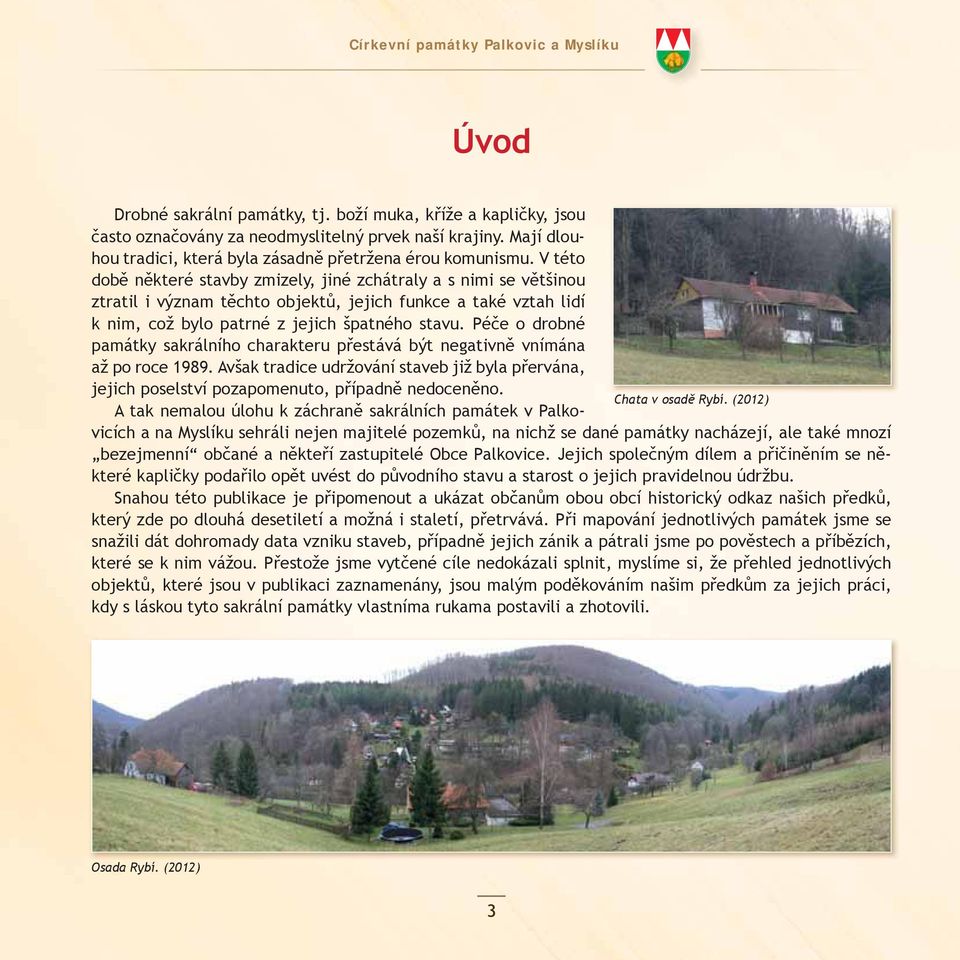 Péče o drobné památky sakrálního charakteru přestává být negativně vnímána až po roce 1989. Avšak tradice udržování staveb již byla přervána, jejich poselství pozapomenuto, případně nedoceněno.