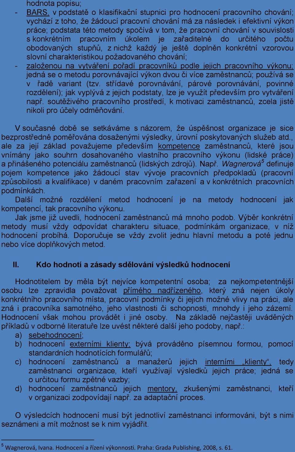 charakteristikou požadovaného chování; - založenou na vytváření pořadí pracovníků podle jejich pracovního výkonu; jedná se o metodu porovnávající výkon dvou či více zaměstnanců; používá se v řadě