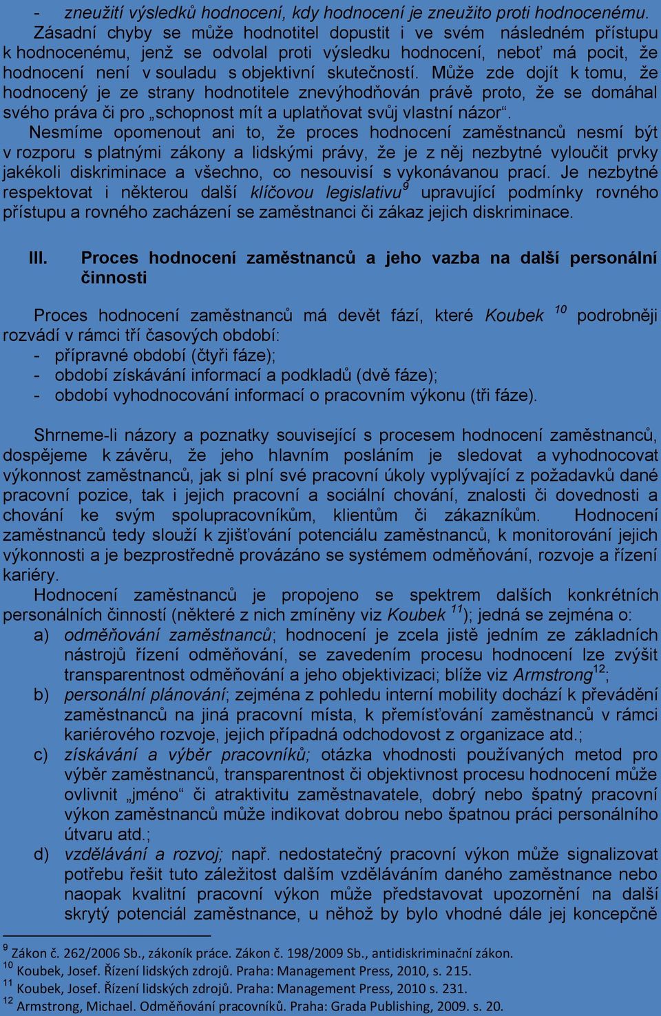 Může zde dojít k tomu, že hodnocený je ze strany hodnotitele znevýhodňován právě proto, že se domáhal svého práva či pro schopnost mít a uplatňovat svůj vlastní názor.