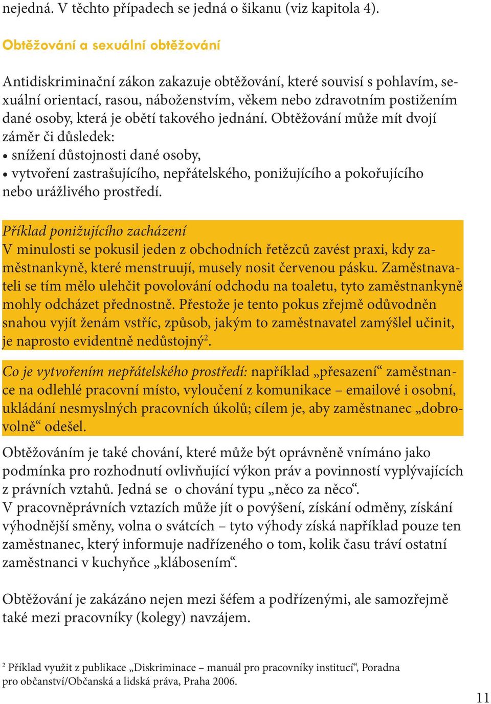 obětí takového jednání. Obtěžování může mít dvojí záměr či důsledek: snížení důstojnosti dané osoby, vytvoření zastrašujícího, nepřátelského, ponižujícího a pokořujícího nebo urážlivého prostředí.