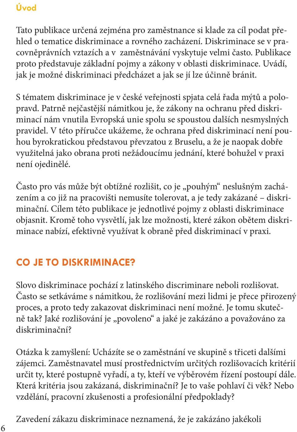 Uvádí, jak je možné diskriminaci předcházet a jak se jí lze účinně bránit. S tématem diskriminace je v české veřejnosti spjata celá řada mýtů a polopravd.