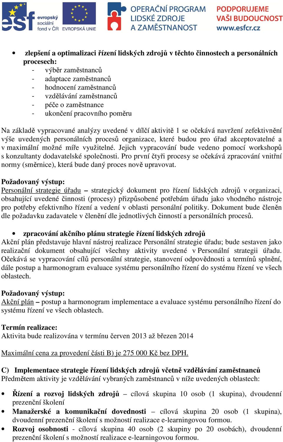 úřad akceptovatelné a v maximální možné míře využitelné. Jejich vypracování bude vedeno pomocí workshopů s konzultanty dodavatelské společnosti.