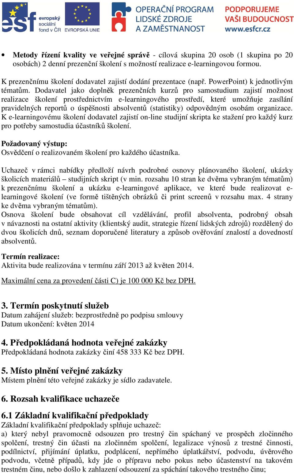 Dodavatel jako doplněk prezenčních kurzů pro samostudium zajistí možnost realizace školení prostřednictvím e-learningového prostředí, které umožňuje zasílání pravidelných reportů o úspěšnosti