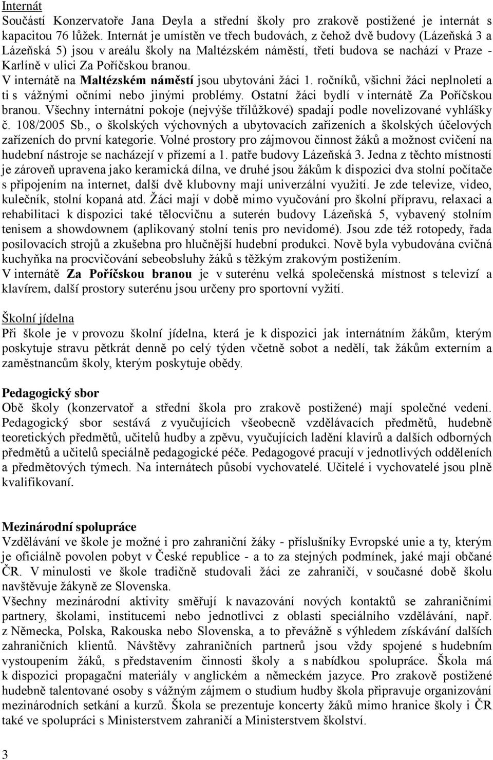 V internátě na Maltézském náměstí jsou ubytováni žáci 1. ročníků, všichni žáci neplnoletí a ti s vážnými očními nebo jinými problémy. Ostatní žáci bydlí v internátě Za Poříčskou branou.