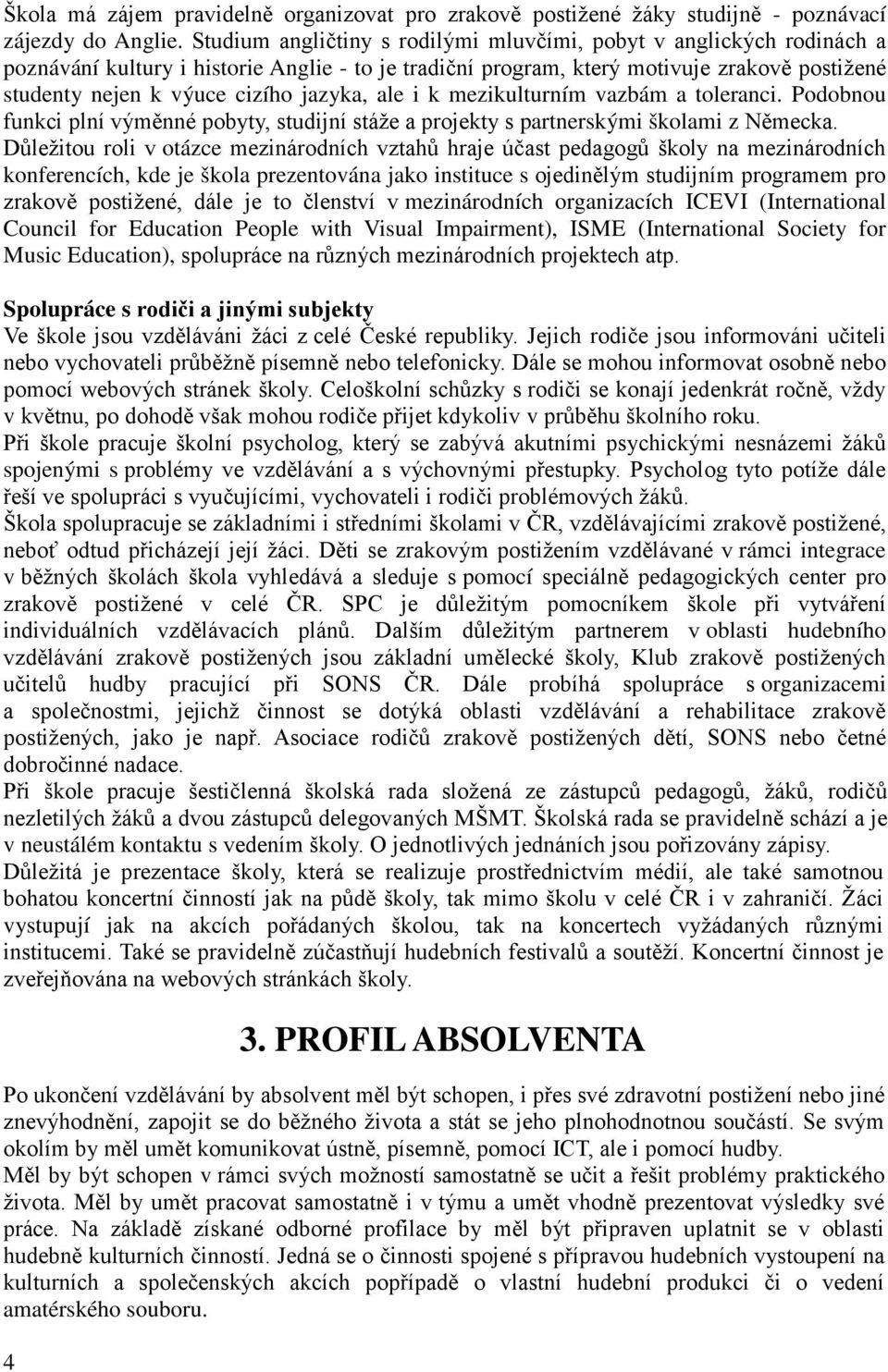 jazyka, ale i k mezikulturním vazbám a toleranci. Podobnou funkci plní výměnné pobyty, studijní stáže a projekty s partnerskými školami z Německa.