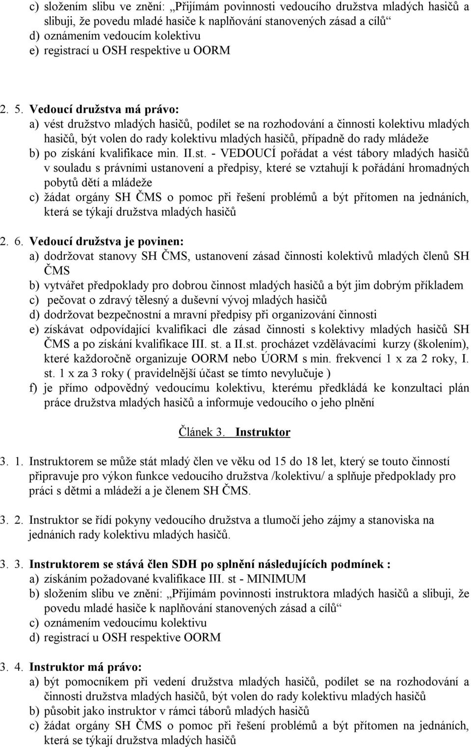 Vedoucí družstva má právo: a) vést družstvo mladých hasičů, podílet se na rozhodování a činnosti kolektivu mladých hasičů, být volen do rady kolektivu mladých hasičů, případně do rady mládeže b) po